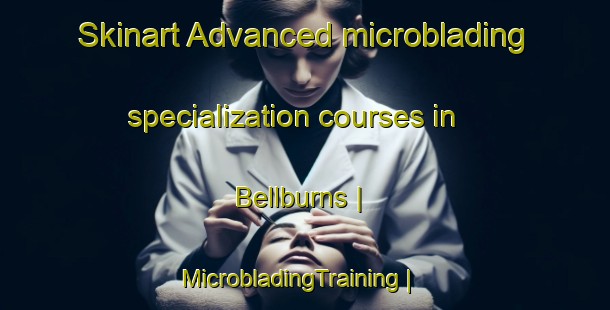 Skinart Advanced microblading specialization courses in Bellburns | MicrobladingTraining | MicrobladingClasses | SkinartTraining-Canada